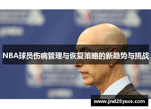 NBA球员伤病管理与恢复策略的新趋势与挑战