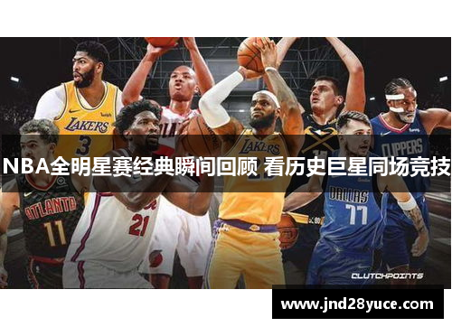 NBA全明星赛经典瞬间回顾 看历史巨星同场竞技