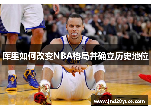 库里如何改变NBA格局并确立历史地位