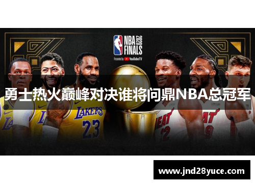 勇士热火巅峰对决谁将问鼎NBA总冠军