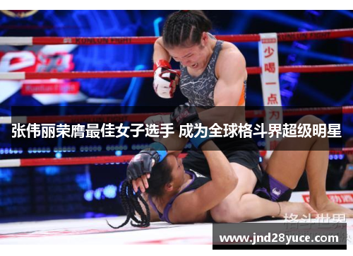 张伟丽荣膺最佳女子选手 成为全球格斗界超级明星