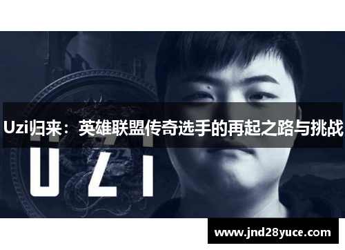 Uzi归来：英雄联盟传奇选手的再起之路与挑战