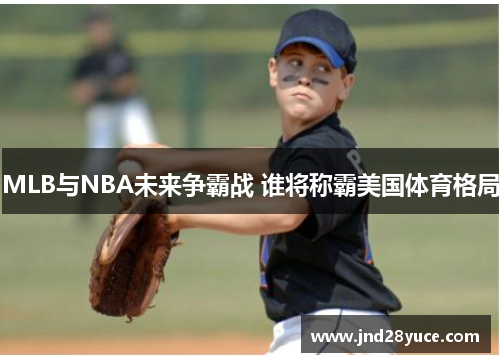 MLB与NBA未来争霸战 谁将称霸美国体育格局