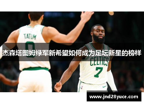 杰森塔图姆绿军新希望如何成为足坛新星的榜样