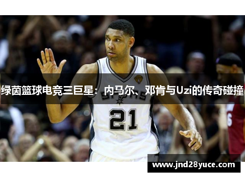 绿茵篮球电竞三巨星：内马尔、邓肯与Uzi的传奇碰撞