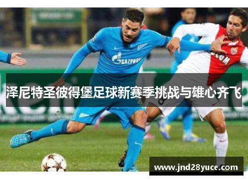 泽尼特圣彼得堡足球新赛季挑战与雄心齐飞