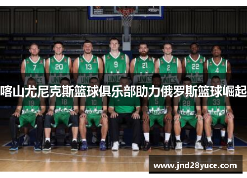 喀山尤尼克斯篮球俱乐部助力俄罗斯篮球崛起