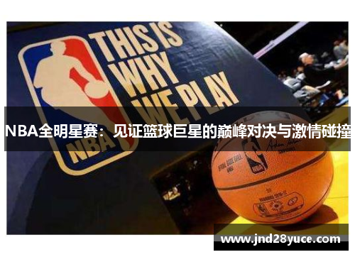 NBA全明星赛：见证篮球巨星的巅峰对决与激情碰撞