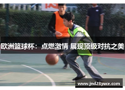 欧洲篮球杯：点燃激情 展现顶级对抗之美