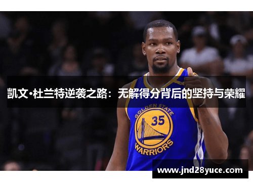 凯文·杜兰特逆袭之路：无解得分背后的坚持与荣耀