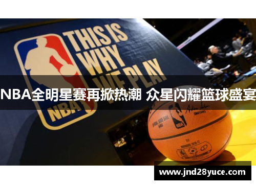 NBA全明星赛再掀热潮 众星闪耀篮球盛宴