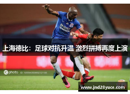 上海德比：足球对抗升温 激烈拼搏再度上演