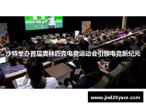 沙特举办首届奥林匹克电竞运动会引领电竞新纪元