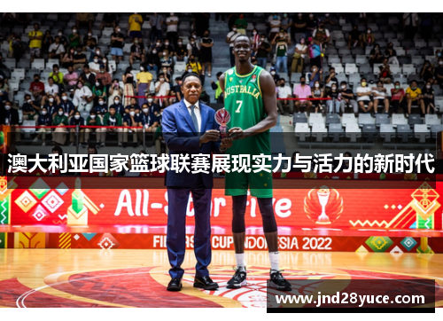 澳大利亚国家篮球联赛展现实力与活力的新时代