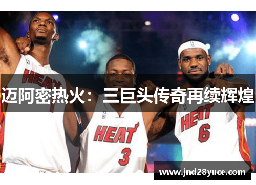 迈阿密热火：三巨头传奇再续辉煌