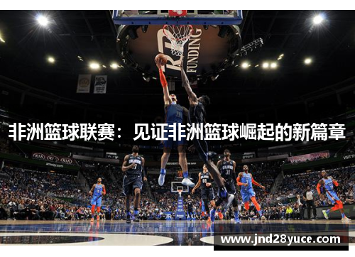 非洲篮球联赛：见证非洲篮球崛起的新篇章