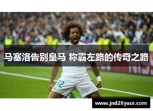 马塞洛告别皇马 称霸左路的传奇之路