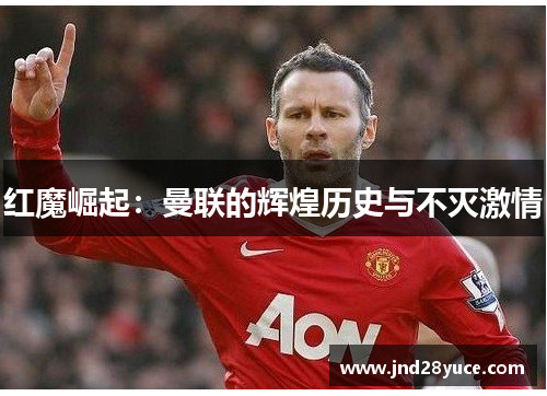红魔崛起：曼联的辉煌历史与不灭激情