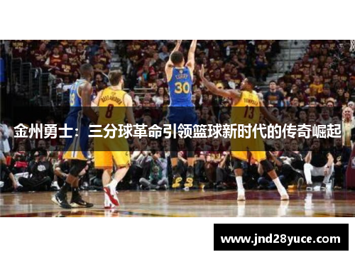 金州勇士：三分球革命引领篮球新时代的传奇崛起