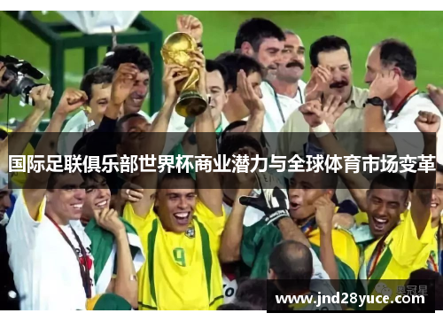 国际足联俱乐部世界杯商业潜力与全球体育市场变革
