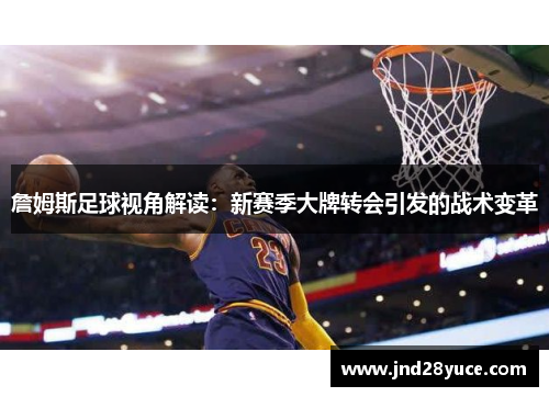 詹姆斯足球视角解读：新赛季大牌转会引发的战术变革