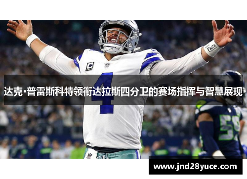 达克·普雷斯科特领衔达拉斯四分卫的赛场指挥与智慧展现