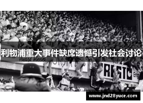 利物浦重大事件缺席遗憾引发社会讨论