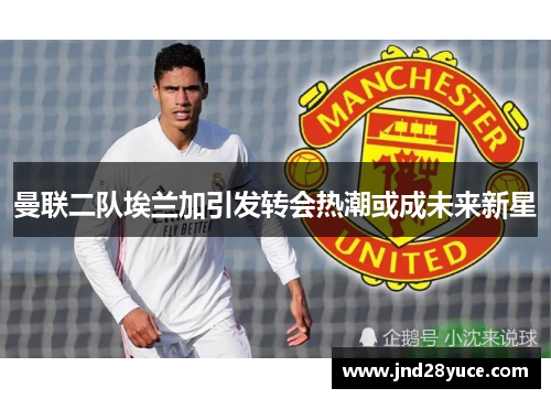 曼联二队埃兰加引发转会热潮或成未来新星