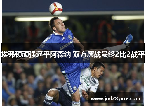 埃弗顿顽强逼平阿森纳 双方鏖战最终2比2战平