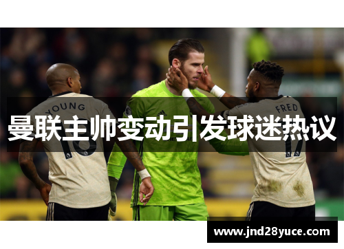 曼联主帅变动引发球迷热议