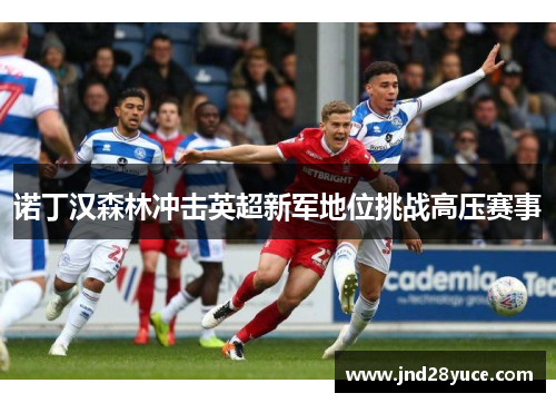 诺丁汉森林冲击英超新军地位挑战高压赛事