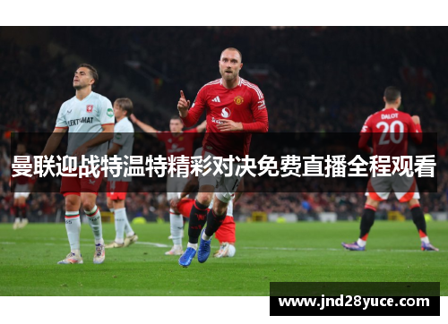 曼联迎战特温特精彩对决免费直播全程观看
