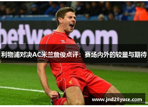 利物浦对决AC米兰詹俊点评：赛场内外的较量与期待