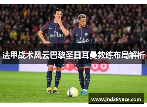 法甲战术风云巴黎圣日耳曼教练布局解析