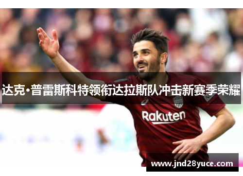 达克·普雷斯科特领衔达拉斯队冲击新赛季荣耀