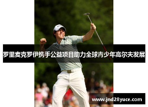 罗里麦克罗伊携手公益项目助力全球青少年高尔夫发展