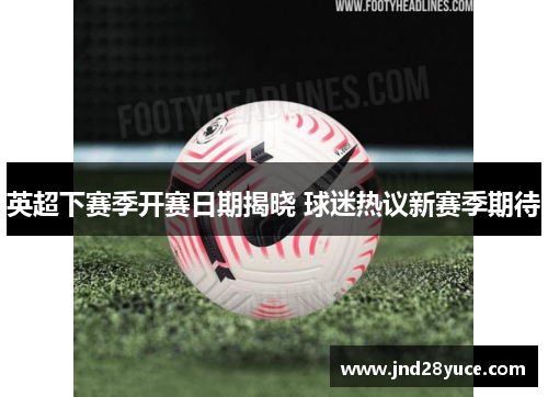 英超下赛季开赛日期揭晓 球迷热议新赛季期待